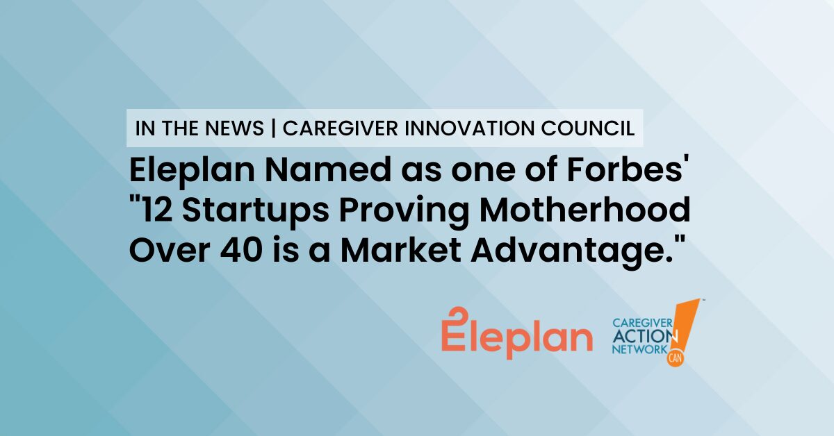 Eleplan, a founding member of CAN's Corporate Innovation Council, on being named as one of Forbes' "12 Startups Proving Motherhood Over 40 is a Market Advantage."